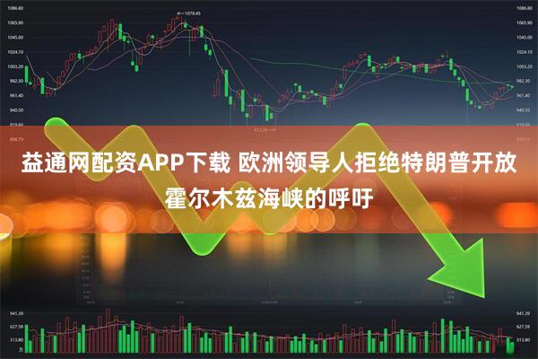 益通网配资APP下载 欧洲领导人拒绝特朗普开放霍尔木兹海峡的呼吁