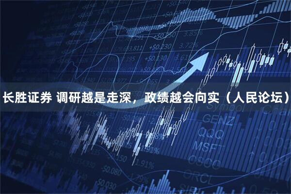 长胜证券 调研越是走深，政绩越会向实（人民论坛）