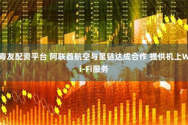 粤友配资平台 阿联酋航空与星链达成合作 提供机上Wi-Fi服务