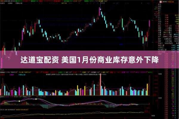 达道宝配资 美国1月份商业库存意外下降