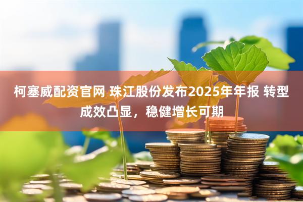 柯塞威配资官网 珠江股份发布2025年年报 转型成效凸显，稳健增长可期