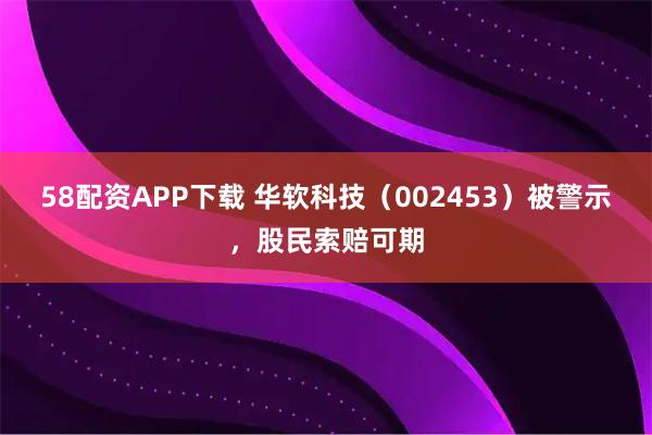 58配资APP下载 华软科技（002453）被警示，股民索赔可期