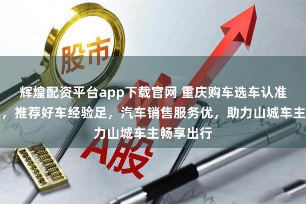 辉煌配资平台app下载官网 重庆购车选车认准珂星汽车，推荐好车经验足，汽车销售服务优，助力山城车主畅享出行