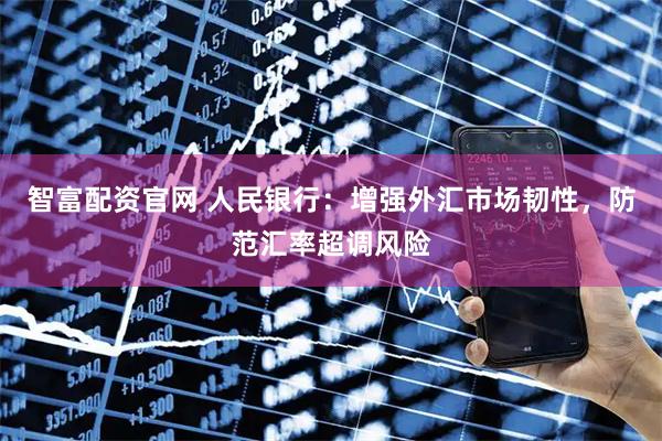 智富配资官网 人民银行：增强外汇市场韧性，防范汇率超调风险